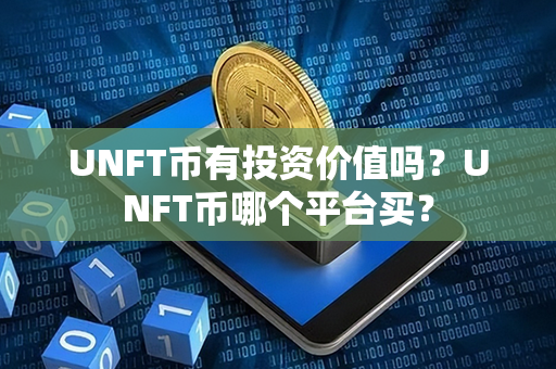 UNFT币有投资价值吗？UNFT币哪个平台买？第1张-链盟网