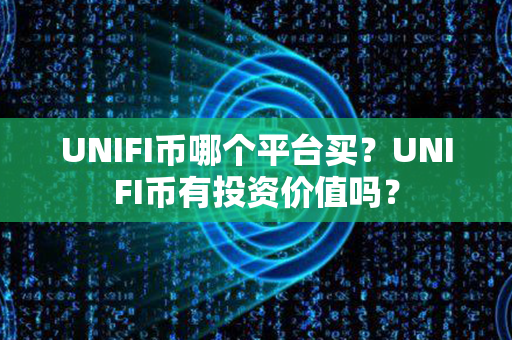 UNIFI币哪个平台买？UNIFI币有投资价值吗？