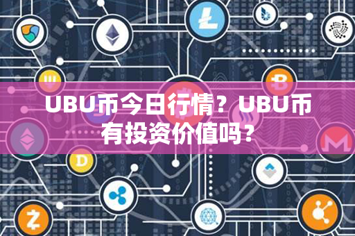 UBU币今日行情？UBU币有投资价值吗？第1张-链盟网