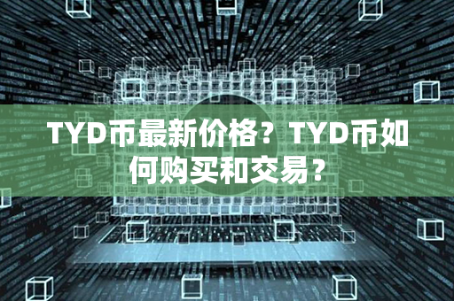 TYD币最新价格？TYD币如何购买和交易？