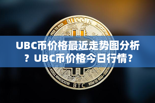 UBC币价格最近走势图分析？UBC币价格今日行情？第1张-链盟网