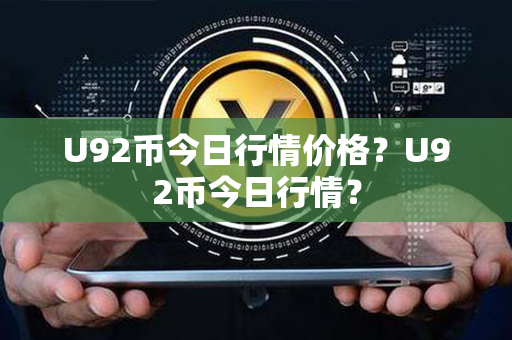 U92币今日行情价格？U92币今日行情？第1张-链盟网