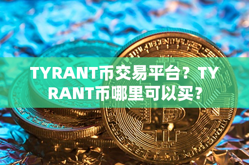 TYRANT币交易平台？TYRANT币哪里可以买？