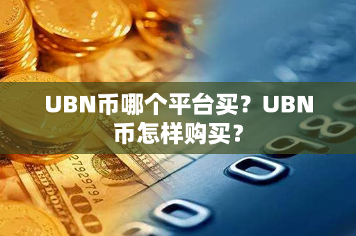 UBN币哪个平台买？UBN币怎样购买？