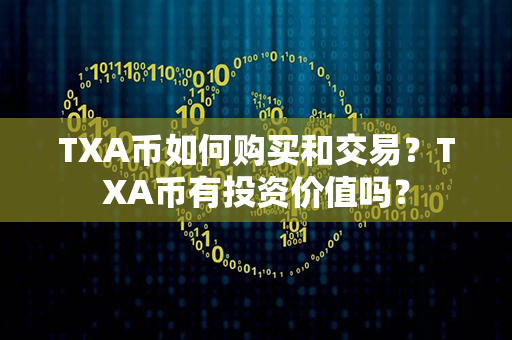 TXA币如何购买和交易？TXA币有投资价值吗？