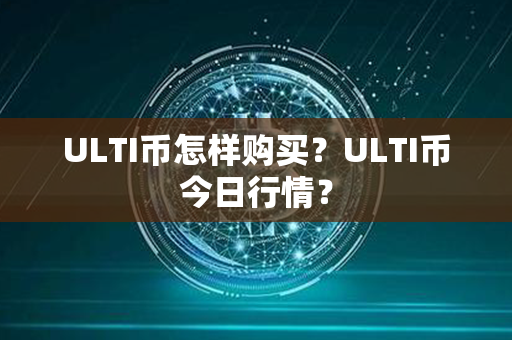 ULTI币怎样购买？ULTI币今日行情？