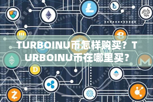 TURBOINU币怎样购买？TURBOINU币在哪里买？