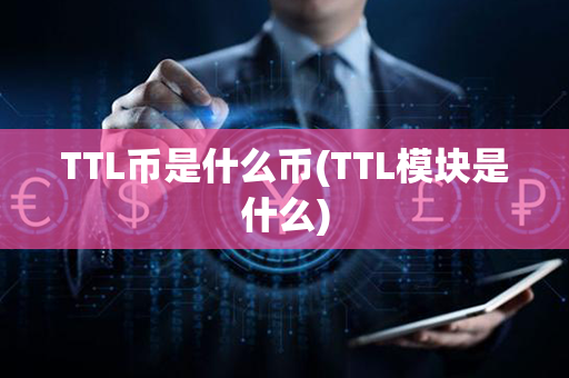 TTL币是什么币(TTL模块是什么)第1张-链盟网