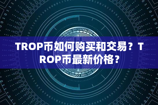 TROP币如何购买和交易？TROP币最新价格？第1张-链盟网