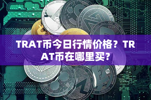 TRAT币今日行情价格？TRAT币在哪里买？第1张-链盟网