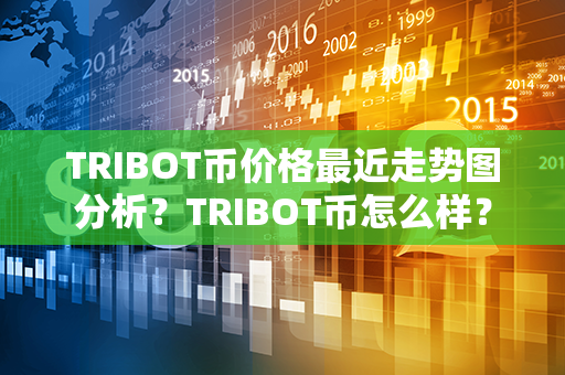 TRIBOT币价格最近走势图分析？TRIBOT币怎么样？