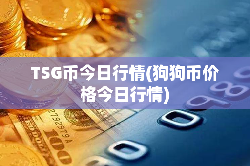 TSG币今日行情(狗狗币价格今日行情)第1张-链盟网