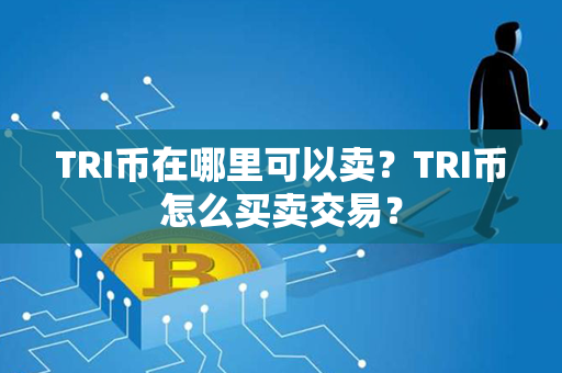 TRI币在哪里可以卖？TRI币怎么买卖交易？第1张-链盟网