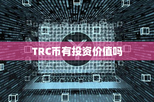 TRC币有投资价值吗第1张-链盟网