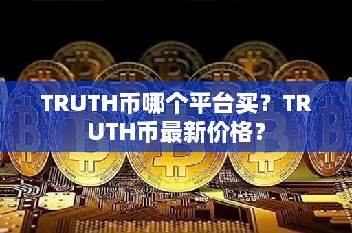 TRUTH币哪个平台买？TRUTH币最新价格？第1张-链盟网