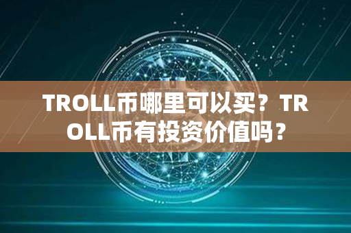 TROLL币哪里可以买？TROLL币有投资价值吗？