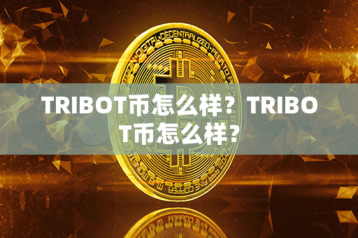 TRIBOT币怎么样？TRIBOT币怎么样？第1张-链盟网