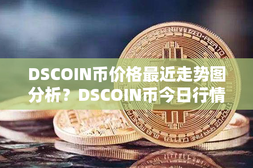 DSCOIN币价格最近走势图分析？DSCOIN币今日行情价格？第1张-链盟网