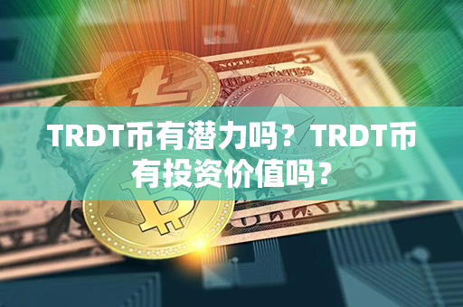 TRDT币有潜力吗？TRDT币有投资价值吗？第1张-链盟网