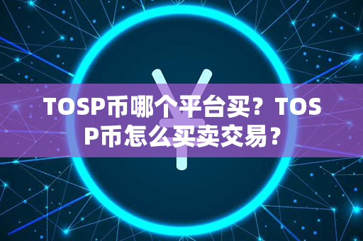 TOSP币哪个平台买？TOSP币怎么买卖交易？