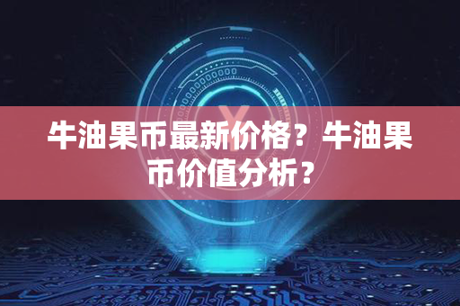 牛油果币最新价格？牛油果币价值分析？