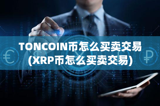 TONCOIN币怎么买卖交易(XRP币怎么买卖交易)第1张-链盟网