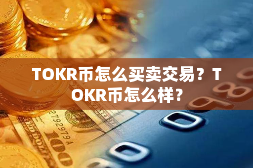 TOKR币怎么买卖交易？TOKR币怎么样？