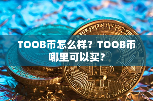 TOOB币怎么样？TOOB币哪里可以买？第1张-链盟网