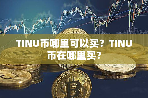 TINU币哪里可以买？TINU币在哪里买？