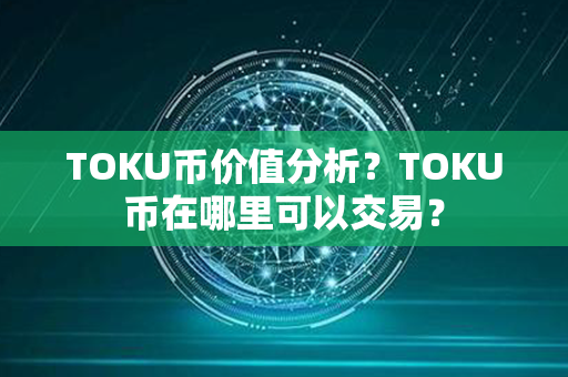 TOKU币价值分析？TOKU币在哪里可以交易？第1张-链盟网