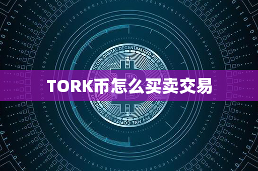 TORK币怎么买卖交易第1张-链盟网