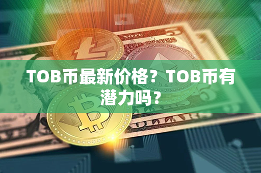 TOB币最新价格？TOB币有潜力吗？第1张-链盟网