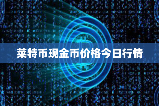 莱特币现金币价格今日行情