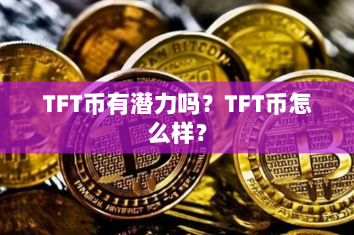 TFT币有潜力吗？TFT币怎么样？第1张-链盟网