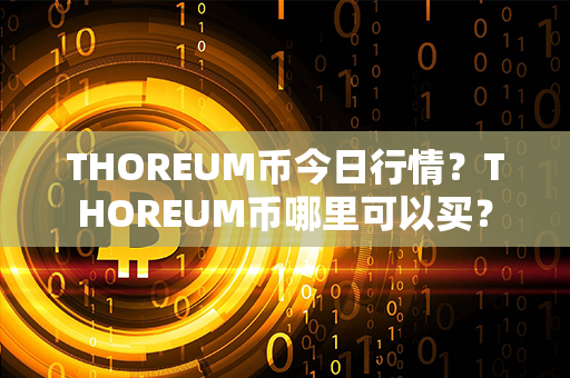 THOREUM币今日行情？THOREUM币哪里可以买？