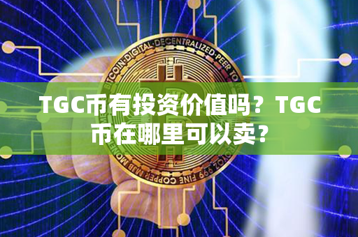 TGC币有投资价值吗？TGC币在哪里可以卖？