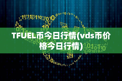 TFUEL币今日行情(vds币价格今日行情)