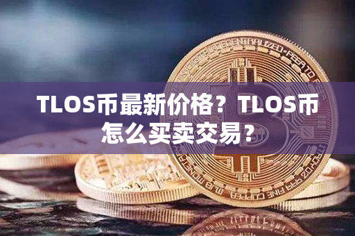 TLOS币最新价格？TLOS币怎么买卖交易？第1张-链盟网