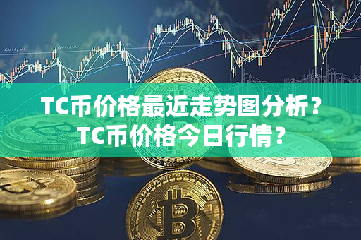 TC币价格最近走势图分析？TC币价格今日行情？第1张-链盟网