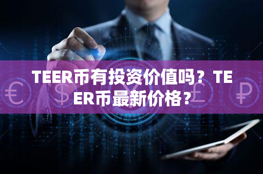 TEER币有投资价值吗？TEER币最新价格？