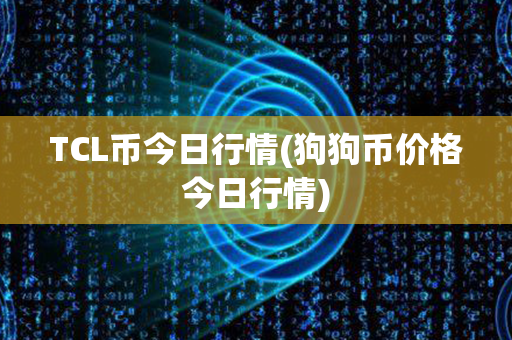 TCL币今日行情(狗狗币价格今日行情)第1张-链盟网