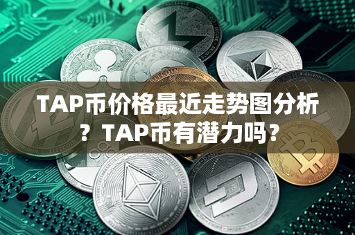 TAP币价格最近走势图分析？TAP币有潜力吗？第1张-链盟网