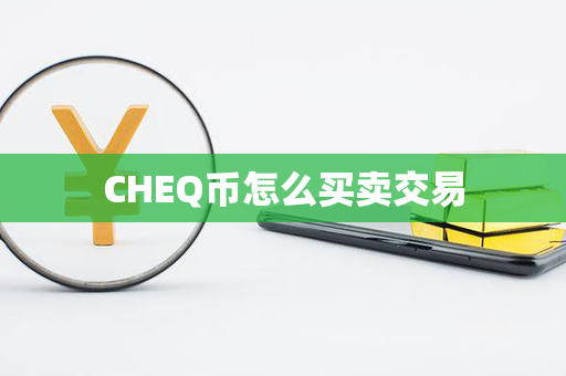 CHEQ币怎么买卖交易第1张-链盟网