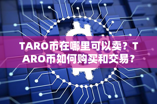 TARO币在哪里可以卖？TARO币如何购买和交易？第1张-链盟网