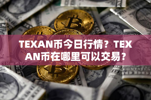 TEXAN币今日行情？TEXAN币在哪里可以交易？第1张-链盟网