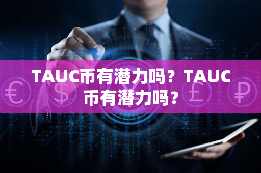 TAUC币有潜力吗？TAUC币有潜力吗？第1张-链盟网