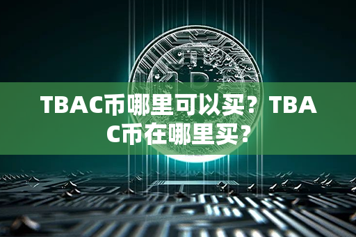 TBAC币哪里可以买？TBAC币在哪里买？