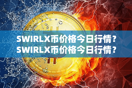 SWIRLX币价格今日行情？SWIRLX币价格今日行情？第1张-链盟网