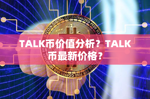 TALK币价值分析？TALK币最新价格？第1张-链盟网