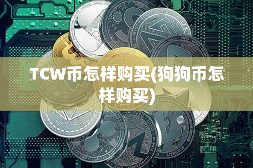 TCW币怎样购买(狗狗币怎样购买)